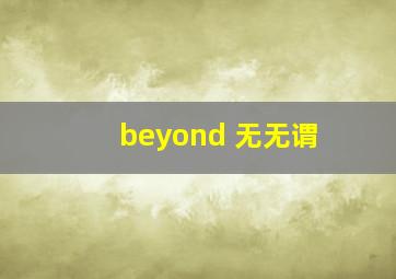 beyond 无无谓